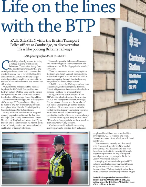  ??  ?? The British Transport Police is responsibl­e for policing over 10,000 miles of track and 3,000 stations across the British Isles. PC Paul Gray is one of 2,972 officers in the BTP.