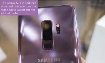  ??  ?? The Galaxy S9+ introduced a manual dual aperture that was cool to watch but not all that useful