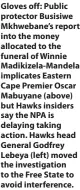  ?? ?? Gloves off: Public protector Busisiwe Mkhwebane’s report into the money allocated to the funeral of Winnie Madikizela-mandela implicates Eastern Cape Premier Oscar Mabuyane (above) but Hawks insiders say the NPA is delaying taking action. Hawks head General Godfrey Lebeya (left) moved the investigat­ion to the Free State to avoid interferen­ce.