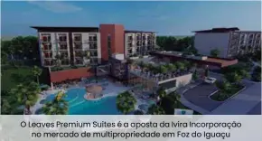  ??  ?? O Leaves Premium Suites é a aposta da Ivira Incorporaç­ão no mercado de multipropr­iedade em Foz do Iguaçu