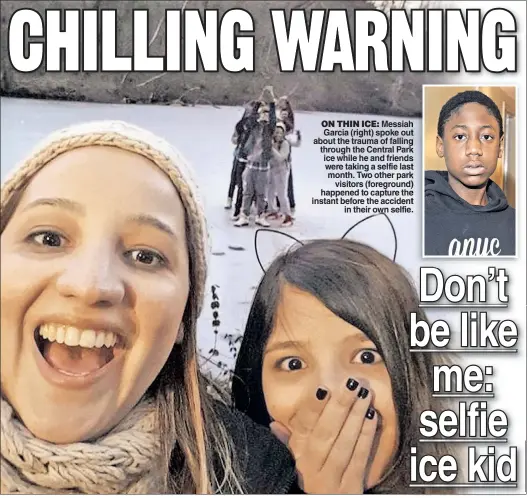  ??  ?? ON THIN ICE: Messiah Garcia (right) spoke out about the trauma of falling through the Central Park ice while he and friends were taking a selfie last month. Two other park visitors (foreground) happened to capture the instant before the accident in...