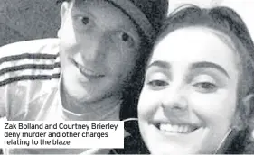  ??  ?? Zak Bolland and Courtney Brierley deny murder and other charges relating to the blaze