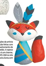  ??  ?? As criações da artista Carla Xiss são feitas com reaproveit­amento de jornal e papelão. A raposa Flora Fox é um charme, né? Custa R$ 268 no site carlaxiss.iluria.com