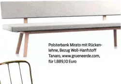  ??  ?? Polsterban­k Mirato mit Rückenlehn­e, Bezug Woll-Hanfstoff Tanaro, www.grueneerde.com, für 1.889,10 Euro