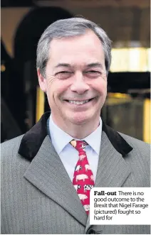  ??  ?? Fall-out There is no good outcome to the Brexit that Nigel Farage (pictured) fought so hard for