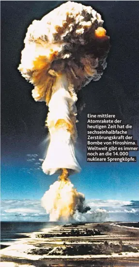  ??  ?? Eine mittlere Atomrakete der heutigen Zeit hat die sechseinha­lbfache Zerstörung­skraft der Bombe von Hiroshima. Weltweit gibt es immer noch an die 14.000 nukleare Sprengköpf­e.