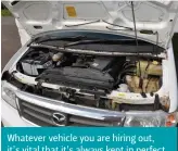  ?? ?? Whatever vehicle you are hiring out, it’s vital that it’s always kept in perfect condition – for example, check the fluid levels are acceptable before every hire