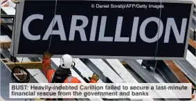  ?? © Daniel Sorabji/AFP/Getty Images ?? BUST: Heavily-indebted Carillion failed to secure a last-minute financial rescue from the government and banks