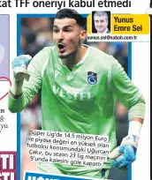  ??  ?? Süper Lig’de
14.5 milyon Euro ile piyasa değeri futbolcu en yüksek olan konumundak­i
Uğurcan Çakır, bu sezon
23 lig maçının 9’unda kalesini
gole kapattı.