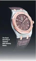  ??  ?? The Royal Oak King of Thailand 80th Birthday Watch.