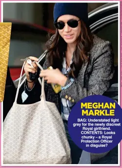  ??  ?? MEGHAN MARKLE BAG: Understate­d light grey for the newly discreet Royal girlfriend. CONTENTS: Looks chunky – a Royal Protection Officer in disguise?