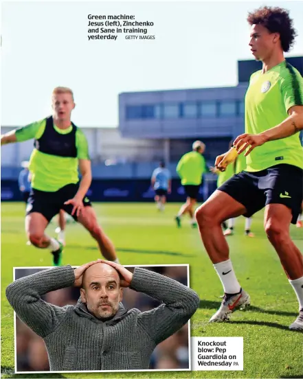  ?? GETTY IMAGES PA ?? Green machine: Jesus (left), Zinchenko and Sane in training yesterday Knockout blow: Pep Guardiola on Wednesday