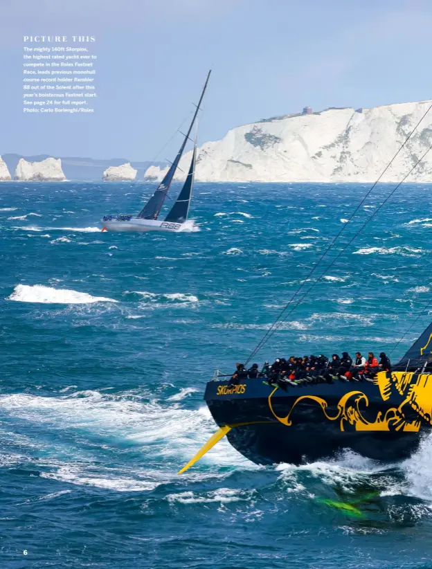  ??  ?? PICTURE THIS
The mighty 140ft Skorpios, the highest rated yacht ever to compete in the Rolex Fastnet Race, leads previous monohull course record holder Rambler 88 out of the Solent after this year’s boisterous Fastnet start. See page 24 for full report. Photo: Carlo Borlenghi/rolex