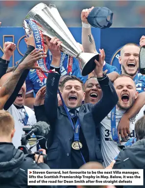  ?? ?? Steven Gerrard, hot favourite to be the next Villa manager, lifts the Scottish Premiershi­p Trophy in May. Below, it was the end of the road for Dean Smith after five straight defeats