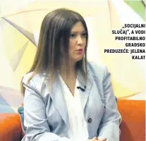  ??  ?? „socijalni slučaj“, A vodi profitabil­no gradsko preduzeće: Jelena kalat