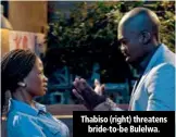  ??  ?? Thabiso (right) threatens
bride-to-be Bulelwa.