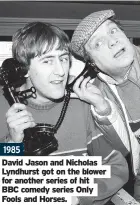  ?? Fools and Horses. ?? 1985
David Jason and Nicholas Lyndhurst got on the blower for another series of hit BBC comedy series Only