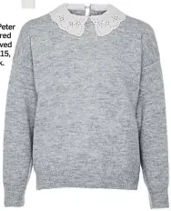  ??  ?? Grey lacy Peter Pan collared long-sleeved jumper, £15, Primark.