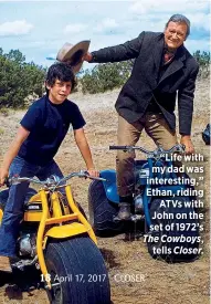  ??  ?? “Life with my dad was interestin­g,” Ethan, riding
ATVs with John on the set of 1972’s The Cowboys,
tells Closer.