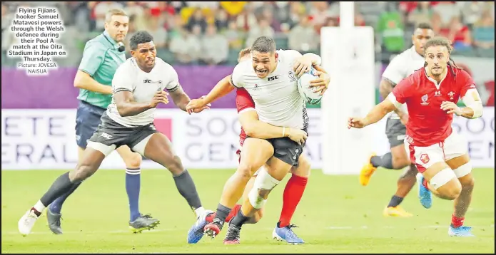  ?? Picture: JOVESA NAISUA ?? Flying Fijians hooker Samuel Matavesi powers through the Welsh defence during their Pool A match at the Oita Stadium in Japan on Thursday.