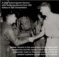  ??  ?? A USAF colonel greets Vizcarra after being transferre­d from USS Halsey to USS Constellat­ion BELOW: Vizcarra in the wardroom of USS Halsey with his rescuers and the captain of the ship. There is a gunpowder mark on Vizcarra’s stomach from the seatbelt...