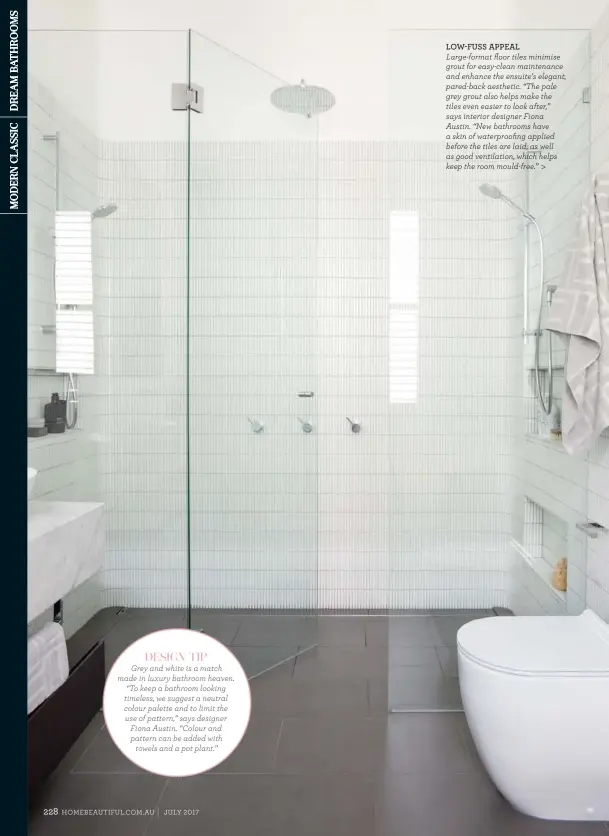  ??  ?? LOW-FUSS APPEAL
Large-format floor tiles minimise grout for easy-clean maintenanc­e and enhance the ensuite’s elegant, pared-back aesthetic. “The pale grey grout also helps make the tiles even easier to look after,” says interior designer Fiona Austin....