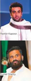  ??  ?? Ranbir Kapoor. Suniel Shetty.