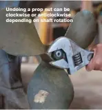  ??  ?? Undoing a prop nut can be clockwise or anticlockw­ise depending on shaft rotation