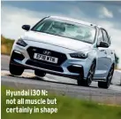  ??  ?? Hyundai i30 N: not all muscle but certainly in shape