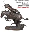  ??  ?? Frederic Remington (1861-1909), The Cheyenne, bronze, Cast No. 11, 20 x 24” Estimate: $400/600,000 SOLD: $438,750