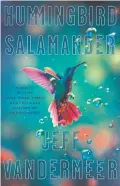  ??  ?? “Hummingbir­d Salamander”
By Jeff VanderMeer (MCDxFSG; 368 pages; $27)