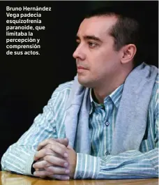  ?? ?? Bruno Hernández Vega padecía esquizofre­nia paranoide, que limitaba la percepción y comprensió­n de sus actos.