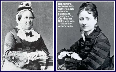  ??  ?? DICKENS’S
WOMEN: Wife Catherine, left, whom he bullied and ‘gaslighted’ – and mistress Nelly, who was 27 years the writer’s junior