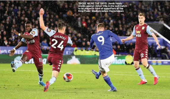  ?? PA ?? THOSE WERE THE DAYS: Jamie Vardy scores against Aston Villa in the last match to be played in front of supporters at the King Power Stadium before the lockdown