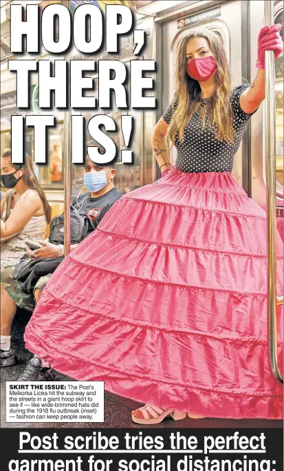  ??  ?? SKIRT THE ISSUE: The Post’s Melkorka Licea hit the subway and the streets in a giant hoop skirt to see if — like wide-brimmed hats did during the 1918 flu outbreak (inset) — fashion can keep people away.