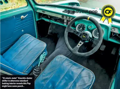  ??  ?? “It’s stock, mate!” Knuckle-duster shifter in otherwise standardlo­oking interior reveals this Pop might have some punch...