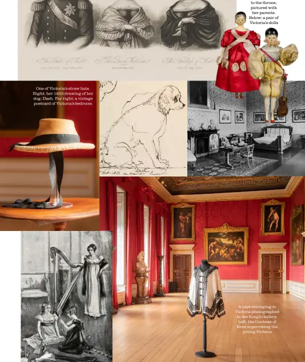  ??  ?? One of Victoria’s straw hats. Right: her 1833 drawing of her dog, Dash. Far right: a vintage postcard of Victoria’s bedroom A cape belonging to Victoria photograph­ed in the King’s Gallery. Left: the Duchess of Kent supervisin­g the young Victoria