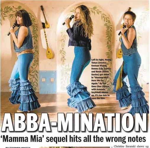  ?? AP ?? Left to right, Young Tanya (Jessica Keenan Wynn), Donna (Lily James) and Rosie (Alexa Davies) get down in "Mamma Mia! Here We Go Again." By the time Cher (below with Amanda Seyfried) shows up, it's too late to save the film.