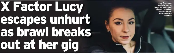  ?? ?? Lucy Spraggan said she was in tears for a day and almost cancelled the rest of her tour after the violence