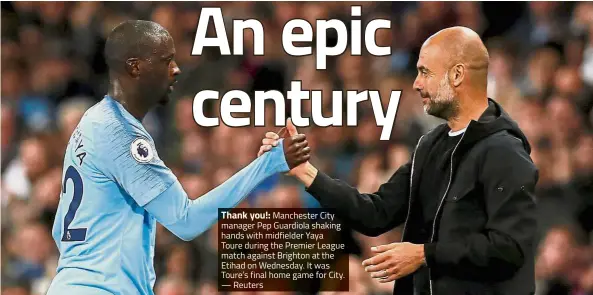  ?? — Reuters ?? Thank you!: Manchester City manager Pep Guardiola shaking hands with midfielder Yaya Toure during the Premier League match against Brighton at the Etihad on Wednesday. It was Toure’s final home game for City.