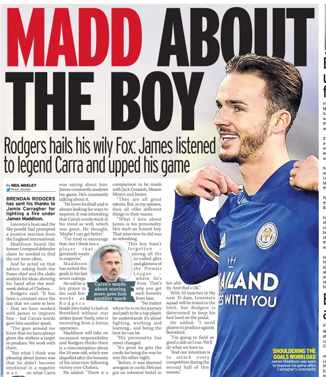  ??  ?? Carra’s words about scoring more gave him another spark
SHOULDERIN­G THE GOALS WORKLOAD James Maddison was keen to improve his game after
Carragher’s comments