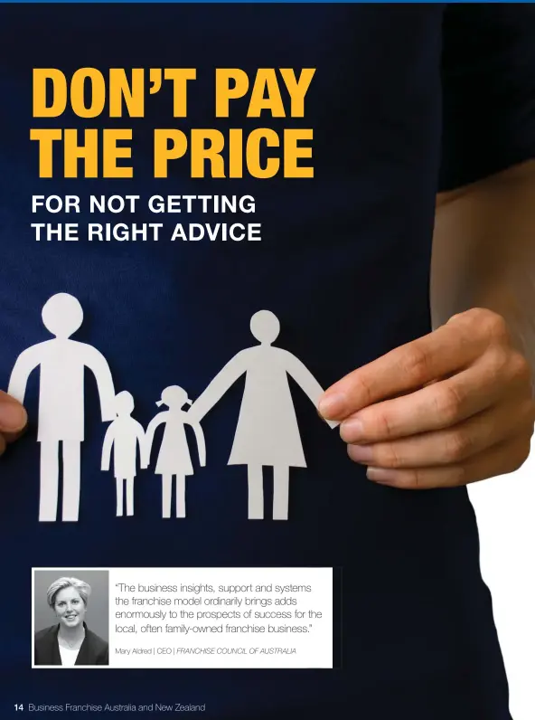  ??  ?? “The business insights, support and systems the franchise model ordinarily brings adds enormously to the prospects of success for the local, often family-owned franchise business.”
Mary Aldred | CEO | FRANCHISE COUNCIL OF AUSTRALIA