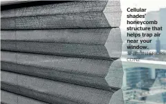  ?? SHIBUIINTE­RIORS. CO.NZ ?? Cellular shades’ honeycomb structure that helps trap air near your window.