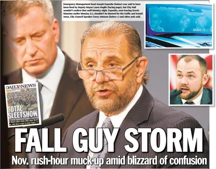  ??  ?? Emergency Management head Joseph Esposito (below) was said to have been fired by Deputy Mayor Laura Anglin (facing page), but City Hall wouldn’t confirm that until Monday night. Esposito, seen leaving Gracie Mansion earlier Monday (r.), shouldn’t be blamed for the traffic and transit mess, City Council Speaker Corey Johnson (below r.) and other pols said.