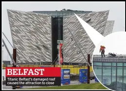  ?? ?? BELFAST Titanic Belfast’s damaged roof caused the attraction to close