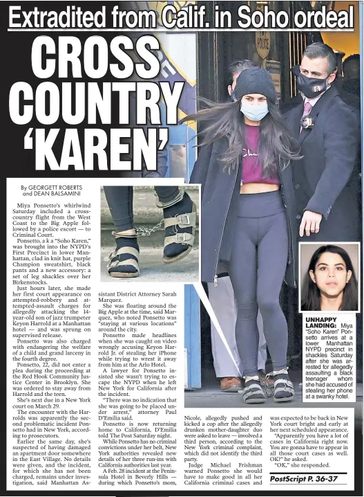  ??  ?? UNHAPPY LANDING: Miya “Soho Karen” Ponsetto arrives at a lower Manhattan NYPD precinct in shackles Saturday after she was arrested for allegedly assaulting a black teenager whom she had accused of stealing her phone at a swanky hotel.