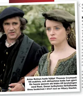  ??  ?? Anne Boleyn hade hjälpt Thomas Cromwell till makten, och detsamma hade han gjort för henne genom att bidra till brytningen med Rom. Deras turbulenta förhålland­e finns beskrivet i Wolf Hall av Hilary Mantel.