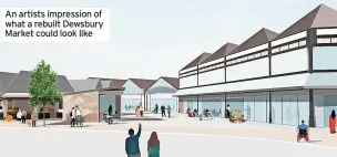  ?? ?? An artists impression of what a rebuilt Dewsbury Market could look like
