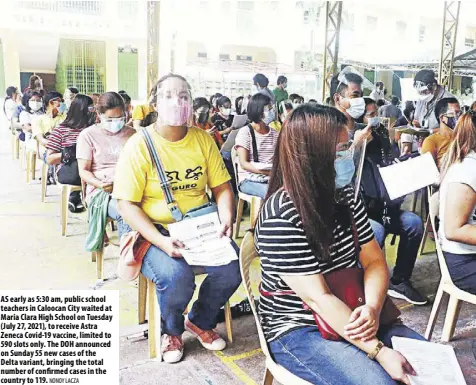  ?? NONOY LACZA ?? as early as 5:30 am, public school teachers in Caloocan City waited at Maria Clara High school on Tuesday (July 27, 2021), to receive astra Zeneca Covid-19 vaccine, limited to 590 slots only. The DOH announced on sunday 55 new cases of the delta variant, bringing the total number of confirmed cases in the country to 119.