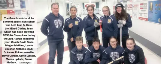  ?? —submitted photo ?? The Gala du mérite at Le Sommet public high school was held June 5. Here, the Mixed Curling team which had been crowned EOSSAA Champions during the 2017-2018 academic year: Coach David Shuh, Megan Mathieu, Laurie Boucher, Nathalie Shuh, Océanne...